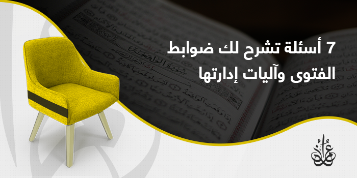 7 أسئلة تشرح لك ضوابط الفتوى وآليات إدارتها