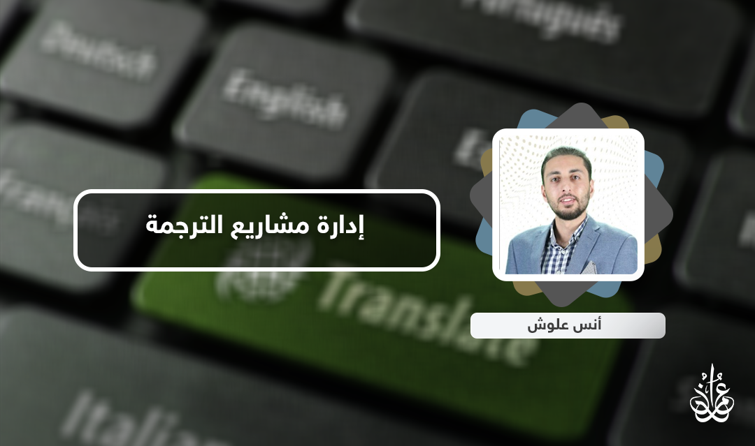 إدارة مشاريع الترجمة.. أنس علوش يقدم أحدث دورات أكاديمية عمران 